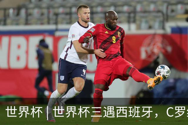世界杯 | 世界杯三遇西班牙，C罗终是意难平