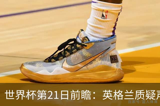世界杯第21日前瞻：英格兰质疑声中前行 美国力求打破恐欧魔咒