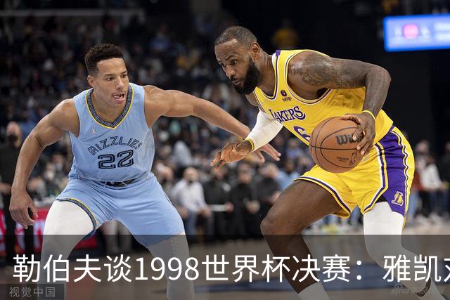 勒伯夫谈1998世界杯决赛：雅凯对我完全有信心 我要应对大罗挑战