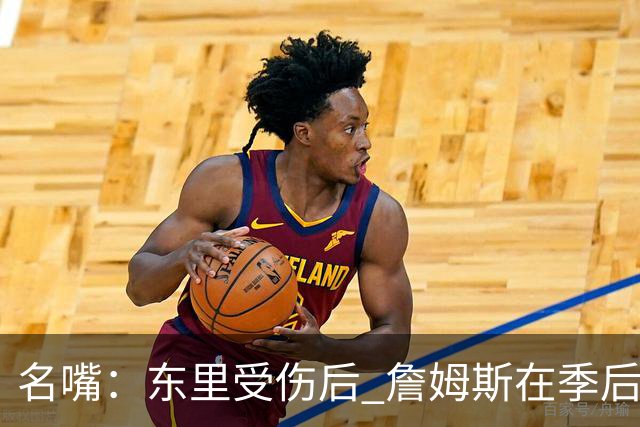 名嘴：东里受伤后 詹姆斯在季后赛发现自己还能带队 就不想回归了