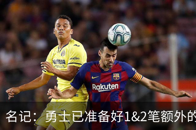 名记：勇士已准备好1&2笔额外的阵容调整方案 前提是老詹确定加盟