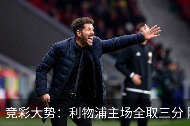 竞彩大势：利物浦主场全取三分 阿森纳大胜不易