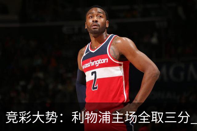 竞彩大势：利物浦主场全取三分 阿森纳大胜不易