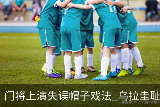 门将上演失误帽子戏法 乌拉圭耻辱出局+连续2届止步小组赛
