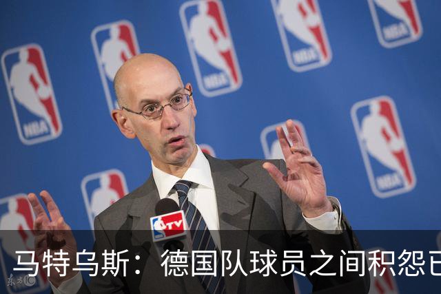 马特乌斯：德国队球员之间积怨已久 一些人的家人可以享受特权
