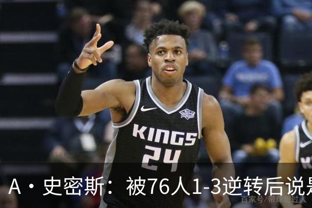 A·史密斯：被76人1-3逆转后说是最喜欢的赛季 布朗让人无法理解